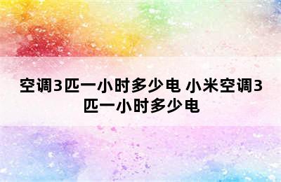 空调3匹一小时多少电 小米空调3匹一小时多少电